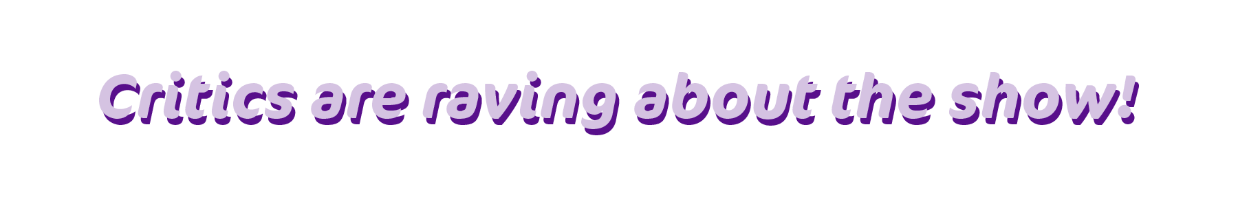 critics are raving about the show!